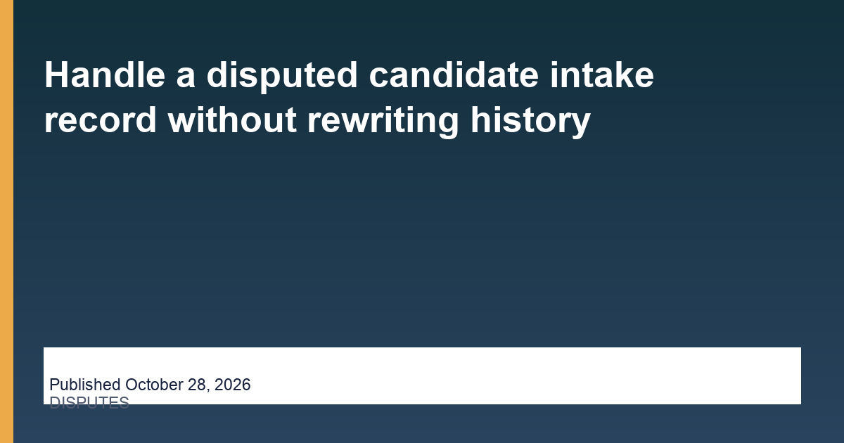 Handle a disputed candidate intake record without rewriting history - Hire Assistant Near Me, published October 28, 2026